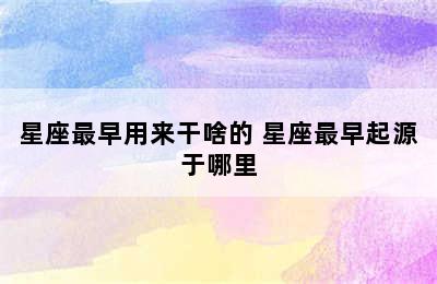 星座最早用来干啥的 星座最早起源于哪里